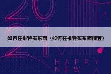 如何在推特买东西（如何在推特买东西便宜）