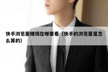 快手浏览量赚钱在哪里看（快手的浏览量是怎么算的）