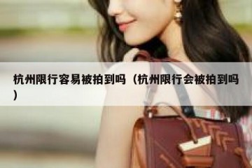 杭州限行容易被拍到吗（杭州限行会被拍到吗）