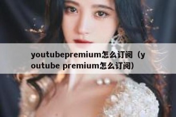youtubepremium怎么订阅（youtube premium怎么订阅）
