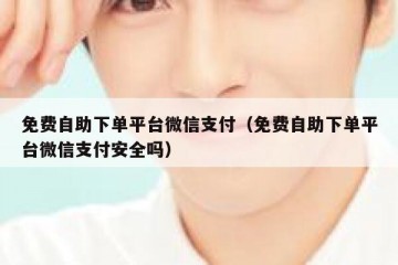 免费自助下单平台微信支付（免费自助下单平台微信支付安全吗）