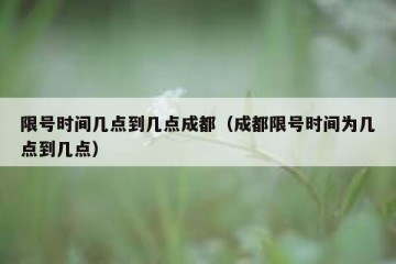 限号时间几点到几点成都（成都限号时间为几点到几点）