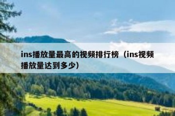 ins播放量最高的视频排行榜（ins视频播放量达到多少）