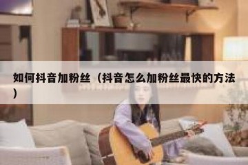 如何抖音加粉丝（抖音怎么加粉丝最快的方法）