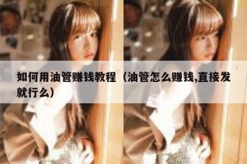 如何用油管赚钱教程（油管怎么赚钱,直接发就行么）