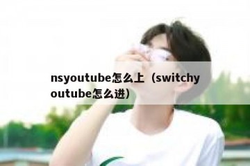 nsyoutube怎么上（switchyoutube怎么进）