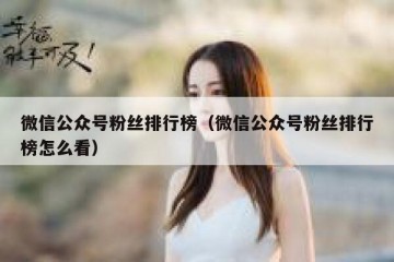 微信公众号粉丝排行榜（微信公众号粉丝排行榜怎么看）