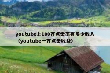 youtube上100万点击率有多少收入（youtube一万点击收益）