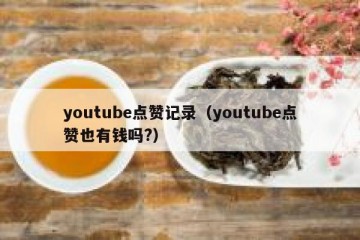 youtube点赞记录（youtube点赞也有钱吗?）