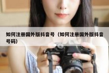 如何注册国外版抖音号（如何注册国外版抖音号码）