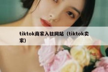 tiktok商家入驻网站（tiktok卖家）