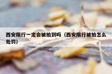西安限行一定会被拍到吗（西安限行被拍怎么处罚）