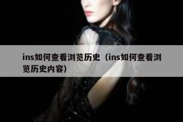ins如何查看浏览历史（ins如何查看浏览历史内容）