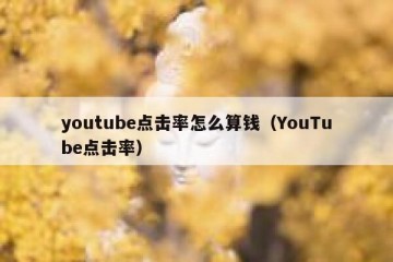 youtube点击率怎么算钱（YouTube点击率）