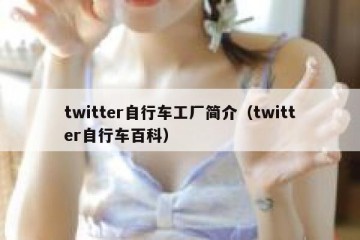 twitter自行车工厂简介（twitter自行车百科）