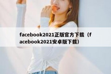 facebook2021正版官方下载（facebook2021安卓版下载）
