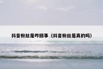 抖音粉丝是咋回事（抖音粉丝是真的吗）