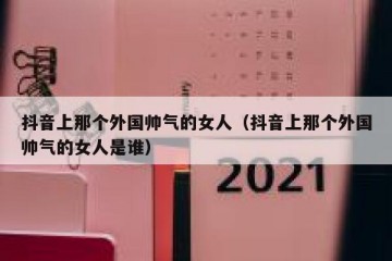 抖音上那个外国帅气的女人（抖音上那个外国帅气的女人是谁）