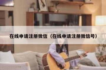 在线申请注册微信（在线申请注册微信号）