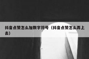 抖音点赞怎么加数字符号（抖音点赞怎么弄上去）