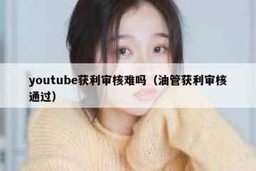 youtube获利审核难吗（油管获利审核通过）