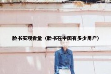 脸书买观看量（脸书在中国有多少用户）