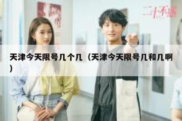 天津今天限号几个几（天津今天限号几和几啊）