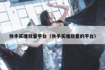 快手买播放量平台（快手买播放量的平台）