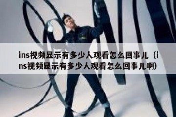 ins视频显示有多少人观看怎么回事儿（ins视频显示有多少人观看怎么回事儿啊）
