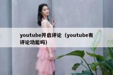 youtube开启评论（youtube有评论功能吗）