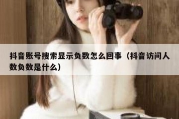 抖音账号搜索显示负数怎么回事（抖音访问人数负数是什么）