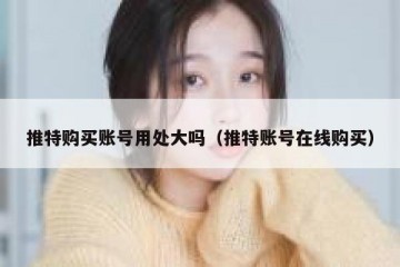 推特购买账号用处大吗（推特账号在线购买）
