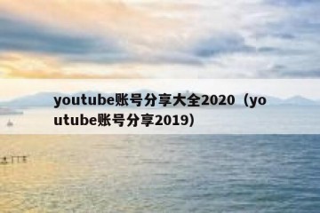 youtube账号分享大全2020（youtube账号分享2019）