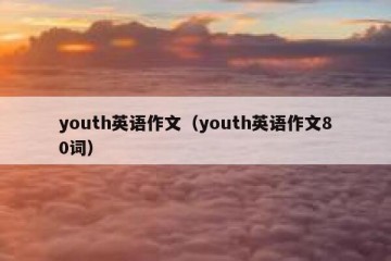youth英语作文（youth英语作文80词）