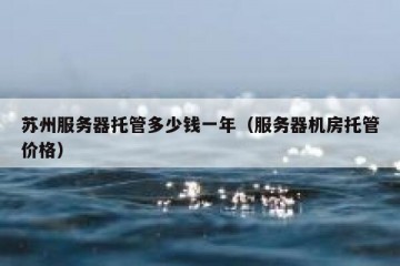 苏州服务器托管多少钱一年（服务器机房托管价格）