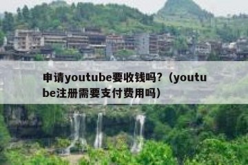 申请youtube要收钱吗?（youtube注册需要支付费用吗）
