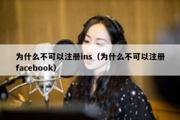 为什么不可以注册ins（为什么不可以注册facebook）