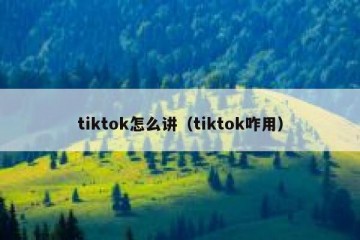 tiktok怎么讲（tiktok咋用）
