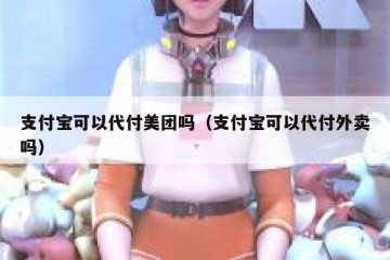 支付宝可以代付美团吗（支付宝可以代付外卖吗）