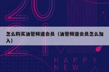 怎么购买油管频道会员（油管频道会员怎么加入）