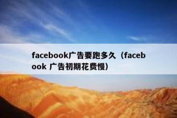 facebook广告要跑多久（facebook 广告初期花费慢）