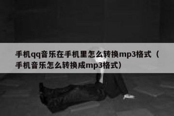 手机qq音乐在手机里怎么转换mp3格式（手机音乐怎么转换成mp3格式）