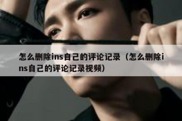 怎么删除ins自己的评论记录（怎么删除ins自己的评论记录视频）