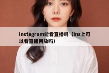 instagram能看直播吗（ins上可以看直播回放吗）