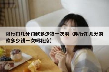 限行扣几分罚款多少钱一次啊（限行扣几分罚款多少钱一次啊北京）