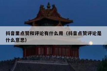 抖音里点赞和评论有什么用（抖音点赞评论是什么意思）