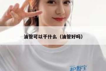 油管可以干什么（油管好吗）