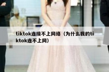 tiktok连接不上网络（为什么我的tiktok连不上网）