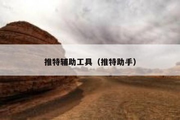 推特辅助工具（推特助手）