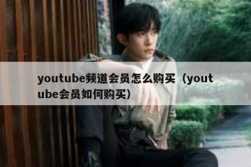 youtube频道会员怎么购买（youtube会员如何购买）